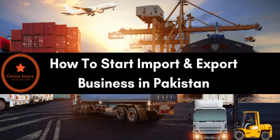 how to start import and export business in pakistan how to start import and export business in pakistan
