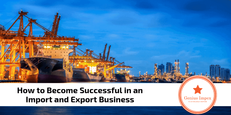 How to Become Successful in an Import and Export Business