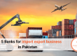 Top 5 Banks for import export business in Pakistan